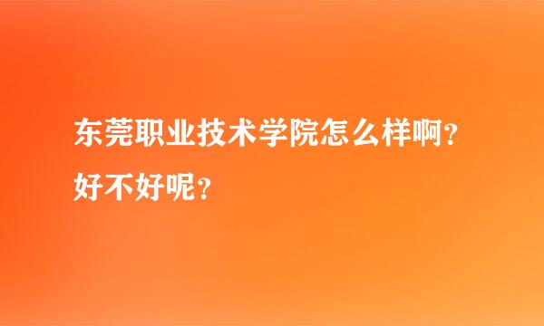 东莞职业技术学院怎么样啊？好不好呢？