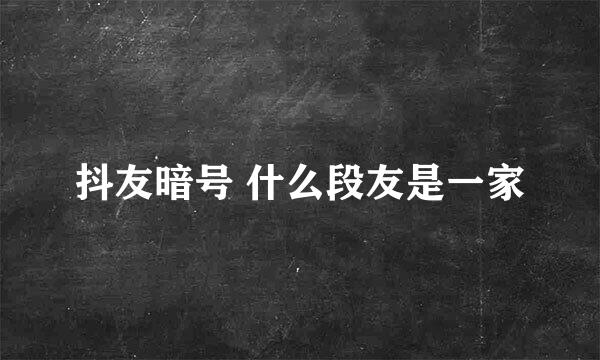 抖友暗号 什么段友是一家