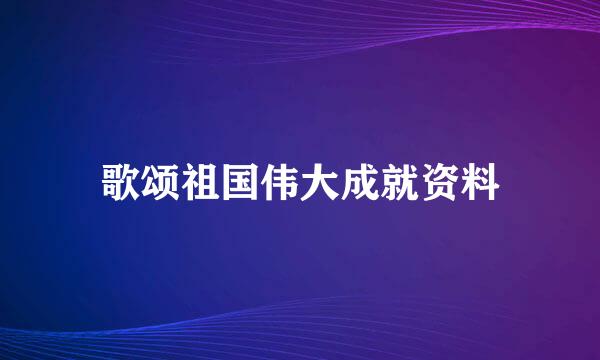 歌颂祖国伟大成就资料