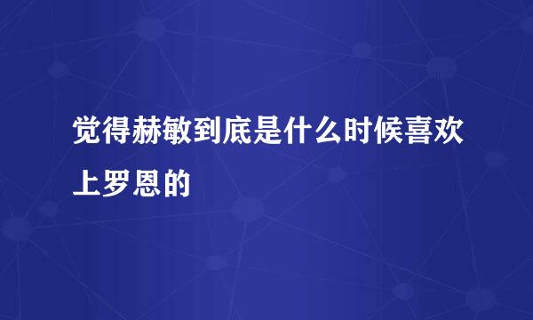 觉得赫敏到底是什么时候喜欢上罗恩的