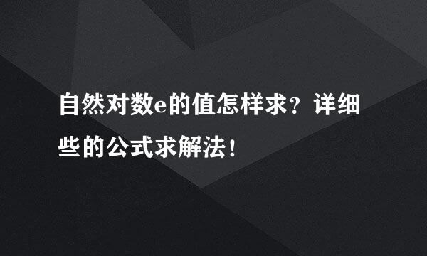 自然对数e的值怎样求？详细些的公式求解法！