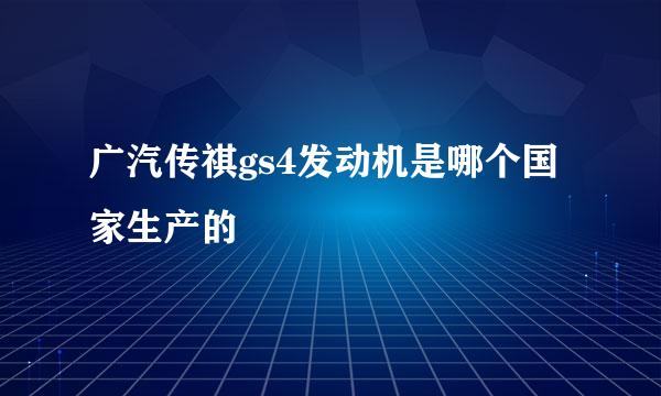 广汽传祺gs4发动机是哪个国家生产的