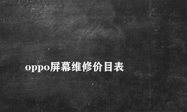 
oppo屏幕维修价目表
