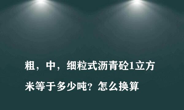 
粗，中，细粒式沥青砼1立方米等于多少吨？怎么换算
