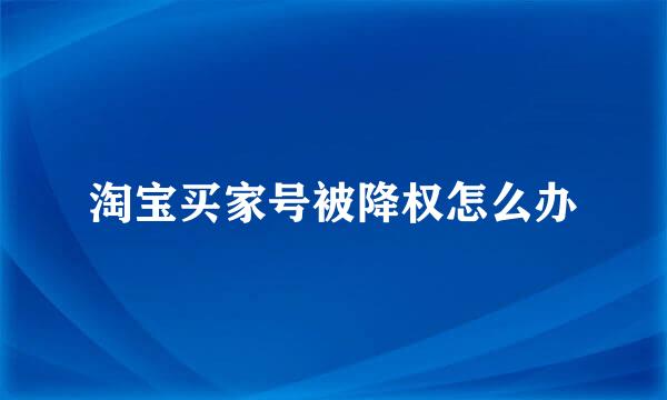 淘宝买家号被降权怎么办