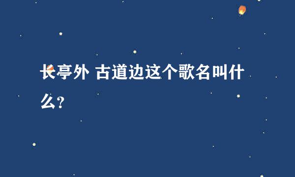 长亭外 古道边这个歌名叫什么？