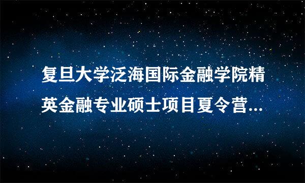 复旦大学泛海国际金融学院精英金融专业硕士项目夏令营是一个什么样的活动？