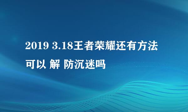 2019 3.18王者荣耀还有方法可以 解 防沉迷吗