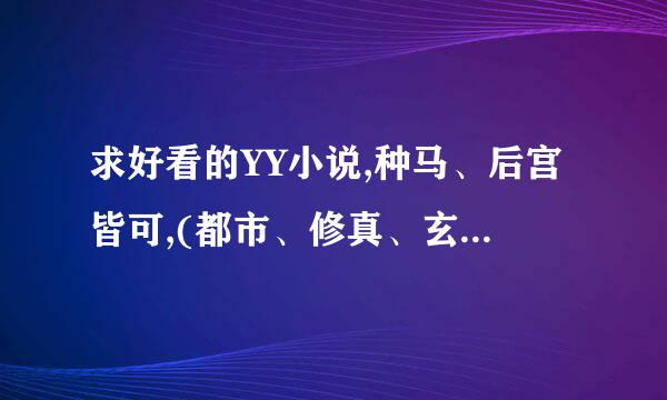 求好看的YY小说,种马、后宫皆可,(都市、修真、玄幻皆可)