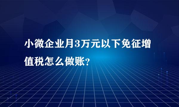 小微企业月3万元以下免征增值税怎么做账？