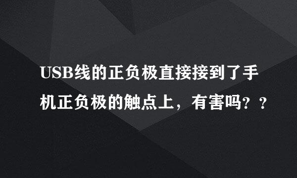 USB线的正负极直接接到了手机正负极的触点上，有害吗？？