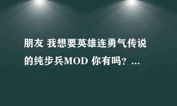 朋友 我想要英雄连勇气传说的纯步兵MOD 你有吗？发给我吧 真的很感谢你！