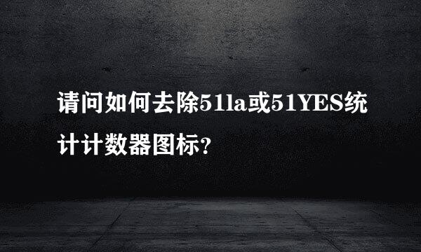 请问如何去除51la或51YES统计计数器图标？