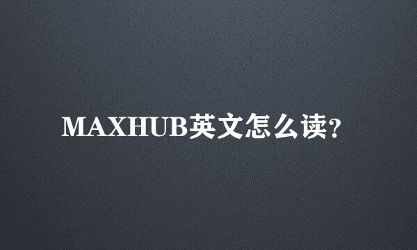 MAXHUB英文怎么读？