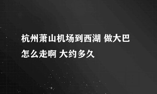 杭州萧山机场到西湖 做大巴怎么走啊 大约多久