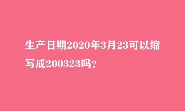 生产日期2020年3月23可以缩写成200323吗？