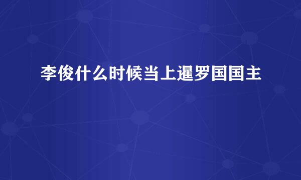 李俊什么时候当上暹罗国国主