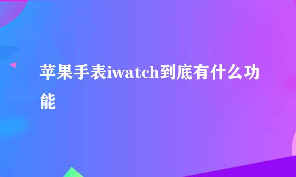 苹果手表iwatch到底有什么功能