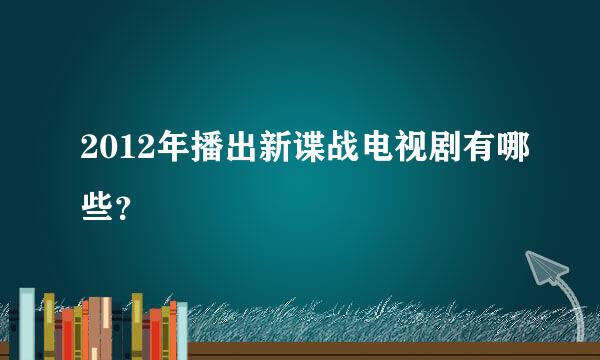 2012年播出新谍战电视剧有哪些？