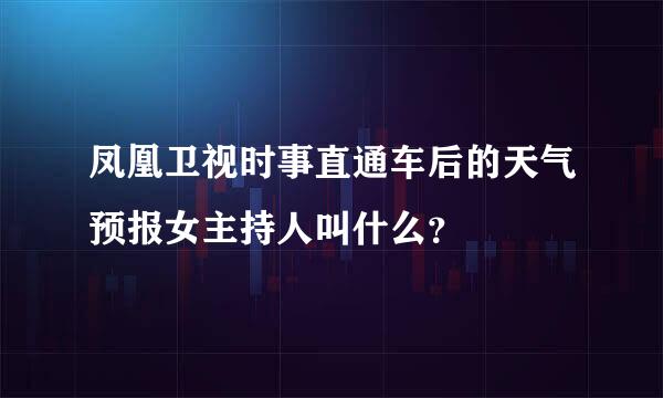 凤凰卫视时事直通车后的天气预报女主持人叫什么？