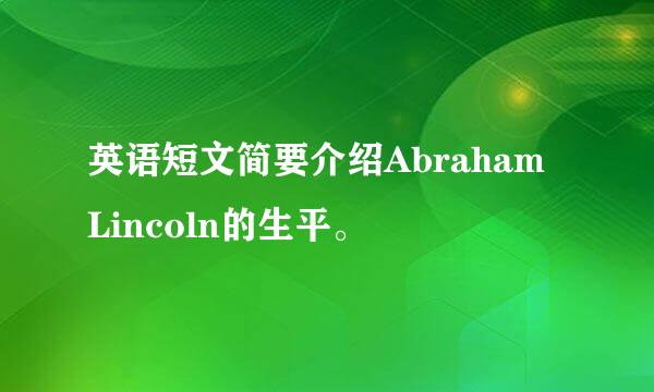 英语短文简要介绍Abraham Lincoln的生平。