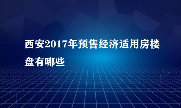 西安2017年预售经济适用房楼盘有哪些