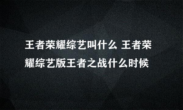 王者荣耀综艺叫什么 王者荣耀综艺版王者之战什么时候