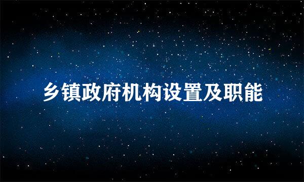 乡镇政府机构设置及职能