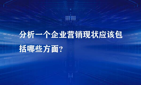 分析一个企业营销现状应该包括哪些方面？