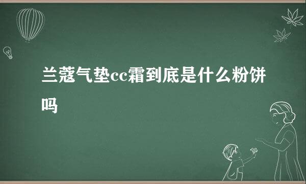 兰蔻气垫cc霜到底是什么粉饼吗