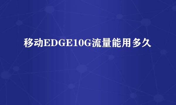 移动EDGE10G流量能用多久