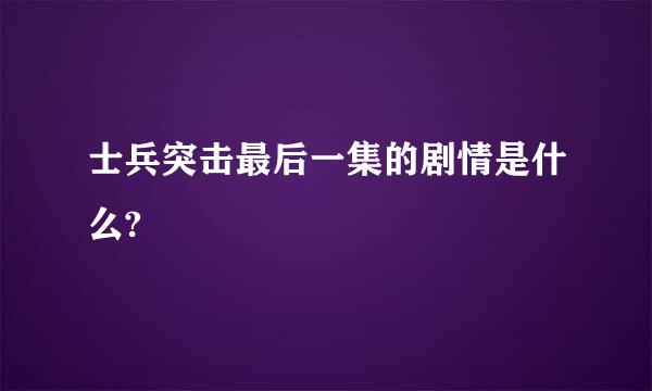 士兵突击最后一集的剧情是什么?