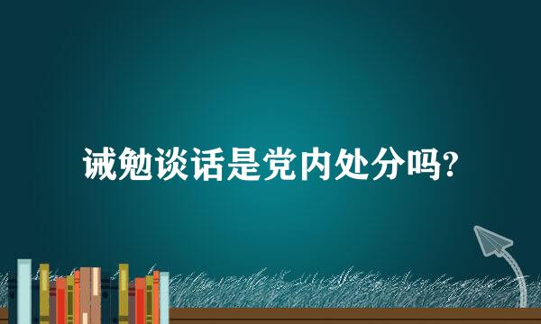 诫勉谈话是党内处分吗?