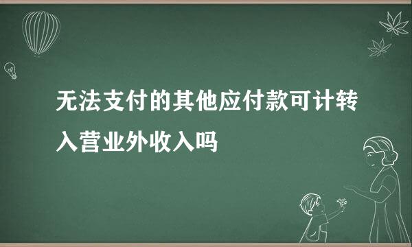 无法支付的其他应付款可计转入营业外收入吗