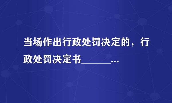 当场作出行政处罚决定的，行政处罚决定书______。 A.可以当场交付当事人 B.应当当场交付当事人