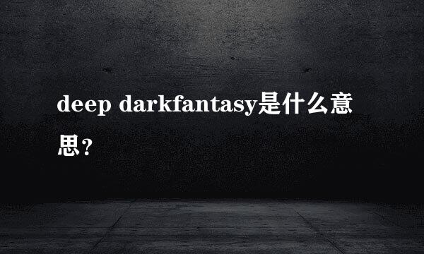 deep darkfantasy是什么意思？