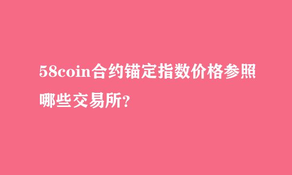 58coin合约锚定指数价格参照哪些交易所？