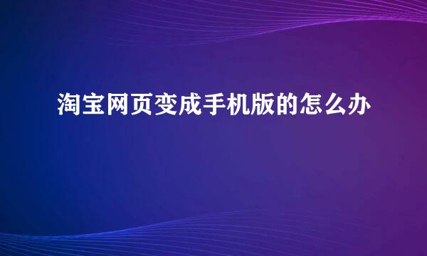 淘宝网页变成手机版的怎么办