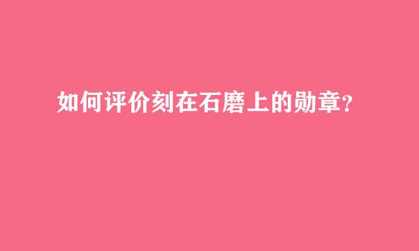 如何评价刻在石磨上的勋章？