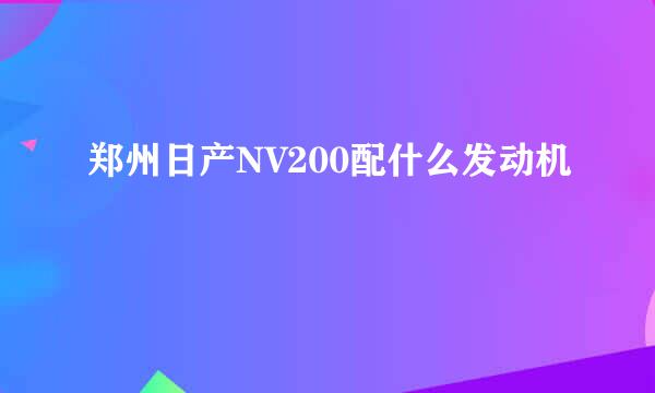 郑州日产NV200配什么发动机