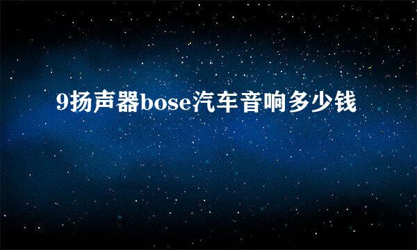 9扬声器bose汽车音响多少钱