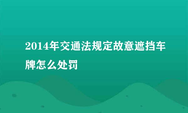 2014年交通法规定故意遮挡车牌怎么处罚