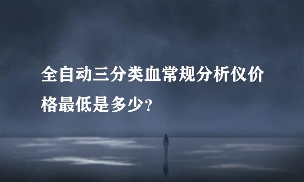 全自动三分类血常规分析仪价格最低是多少？