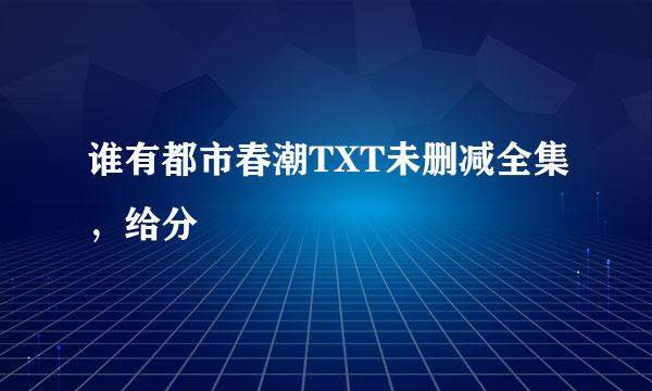 谁有都市春潮TXT未删减全集，给分