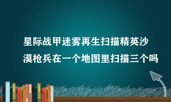 星际战甲迷雾再生扫描精英沙漠枪兵在一个地图里扫描三个吗