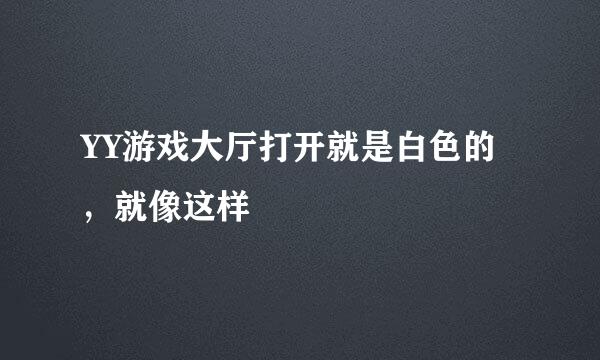 YY游戏大厅打开就是白色的，就像这样