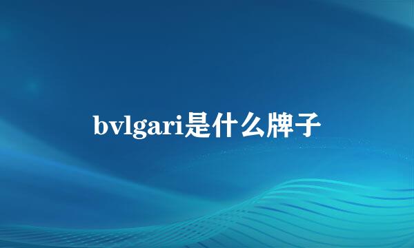 bvlgari是什么牌子