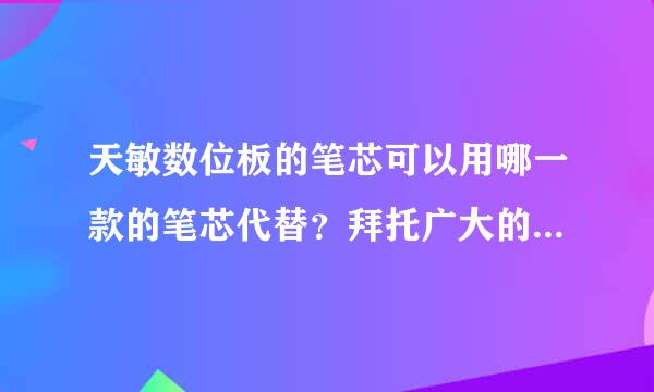 天敏数位板的笔芯可以用哪一款的笔芯代替？拜托广大的网友了ʚ♥ɞ