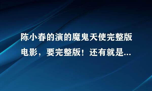 陈小春的演的魔鬼天使完整版电影，要完整版！还有就是不要压缩包的，谢谢