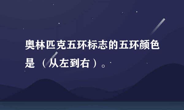 奥林匹克五环标志的五环颜色是 （从左到右）。